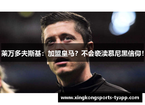 莱万多夫斯基：加盟皇马？不会亵渎慕尼黑信仰！
