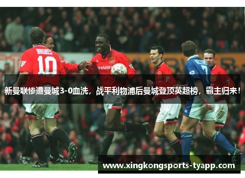 新曼联惨遭曼城3-0血洗，战平利物浦后曼城登顶英超榜，霸主归来！