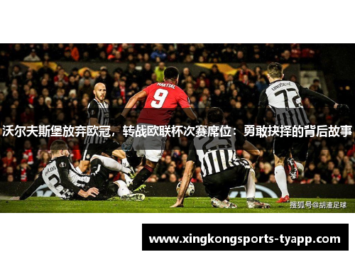 沃尔夫斯堡放弃欧冠，转战欧联杯次赛席位：勇敢抉择的背后故事