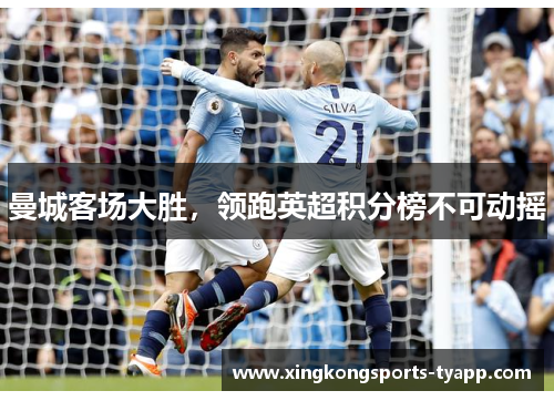 曼城客场大胜，领跑英超积分榜不可动摇