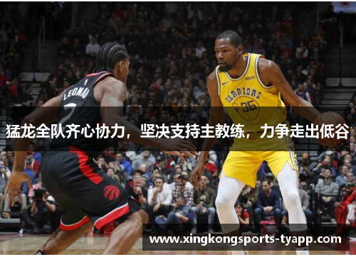 猛龙全队齐心协力，坚决支持主教练，力争走出低谷